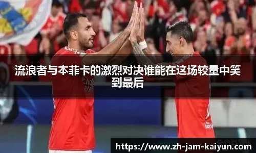 流浪者与本菲卡的激烈对决谁能在这场较量中笑到最后