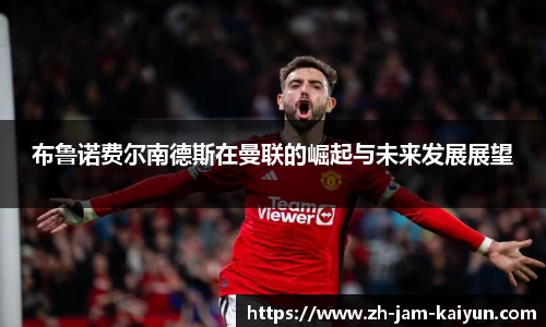 布鲁诺费尔南德斯在曼联的崛起与未来发展展望