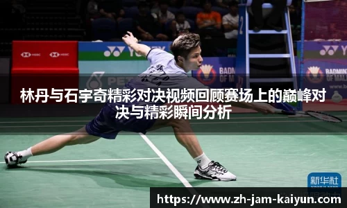 林丹与石宇奇精彩对决视频回顾赛场上的巅峰对决与精彩瞬间分析