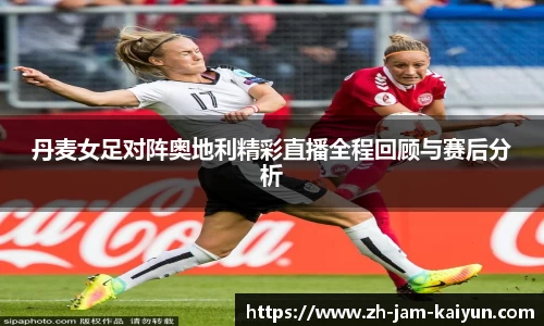 丹麦女足对阵奥地利精彩直播全程回顾与赛后分析