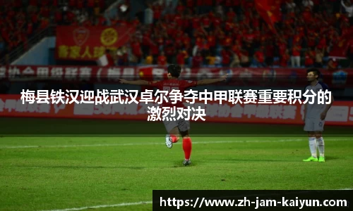 梅县铁汉迎战武汉卓尔争夺中甲联赛重要积分的激烈对决
