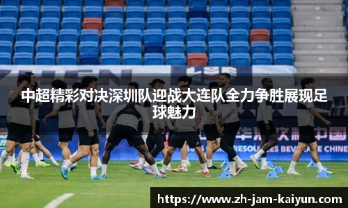 中超精彩对决深圳队迎战大连队全力争胜展现足球魅力