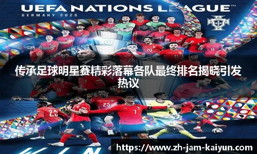 传承足球明星赛精彩落幕各队最终排名揭晓引发热议